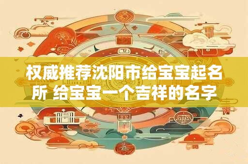权威推荐沈阳市给宝宝起名所 给宝宝一个吉祥的名字! 权威推荐沈阳市给宝宝起名所 给宝宝一个吉祥的名字!