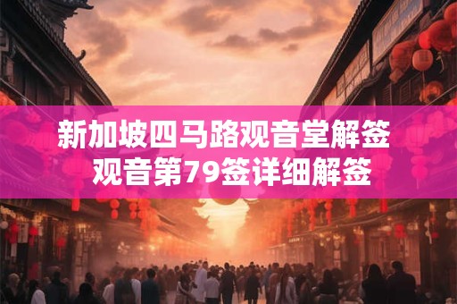 新加坡四马路观音堂解签  观音第79签详细解签