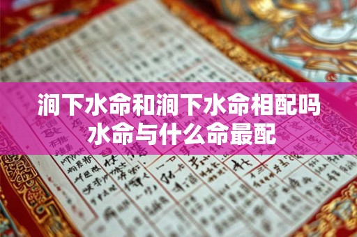 涧下水命和涧下水命相配吗 水命与什么命最配 涧下水命和涧下水命相配吗 水命与什么命最配