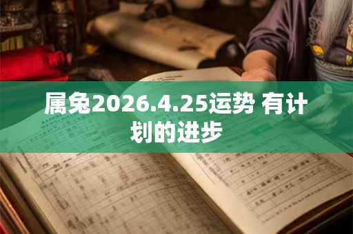 属兔2026.4.25运势 有计划的进步 属兔2026.4.25运势 有计划的进步