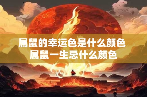属鼠的幸运色是什么颜色 属鼠一生忌什么颜色