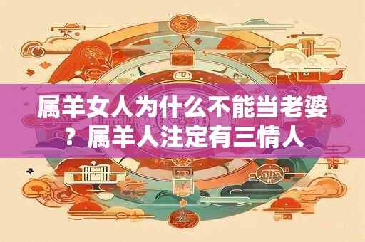 属羊女人为什么不能当老婆？属羊人注定有三情人