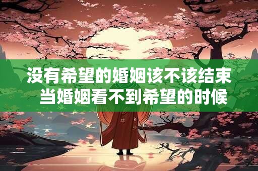 没有希望的婚姻该不该结束  当婚姻看不到希望的时候应该怎么办