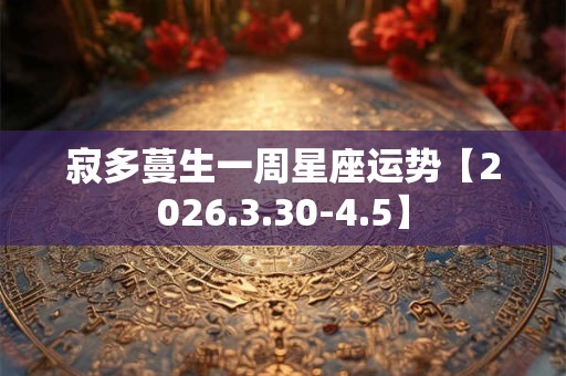 寂多蔓生一周星座运势【2026.3.30-4.5】