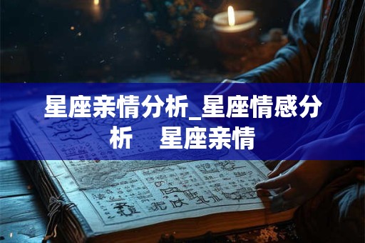 星座亲情分析_星座情感分析 星座亲情 星座亲情分析_星座情感分析 星座亲情