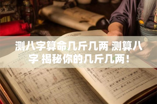测八字算命几斤几两 测算八字 揭秘你的几斤几两！