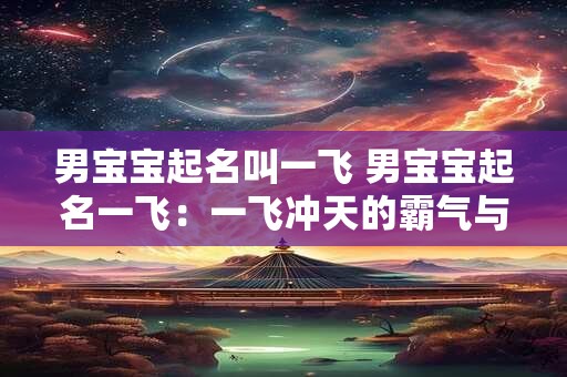 男宝宝起名叫一飞 男宝宝起名一飞：一飞冲天的霸气与期望