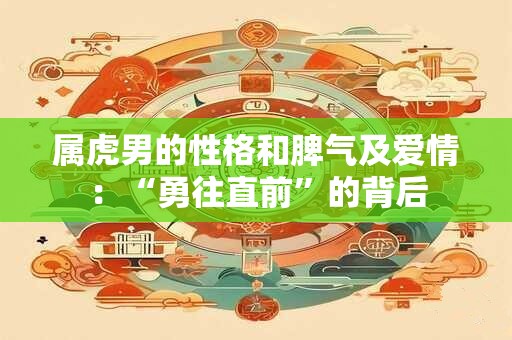 属虎男的性格和脾气及爱情：“勇往直前”的背后
