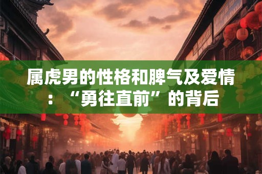 属虎男的性格和脾气及爱情：“勇往直前”的背后