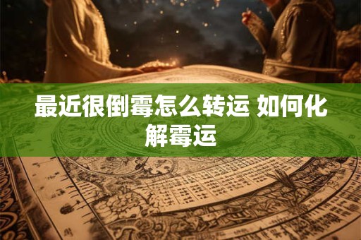 最近很倒霉怎么转运 如何化解霉运 最近很倒霉怎么转运 如何化解霉运