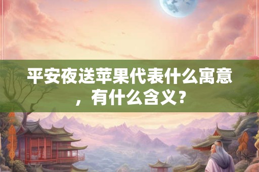 平安夜送苹果代表什么寓意，有什么含义？