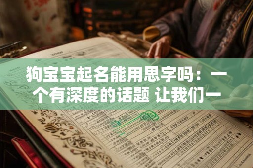 狗宝宝起名能用思字吗：一个有深度的话题 让我们一起探讨！