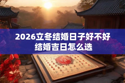 2026立冬结婚日子好不好 结婚吉日怎么选