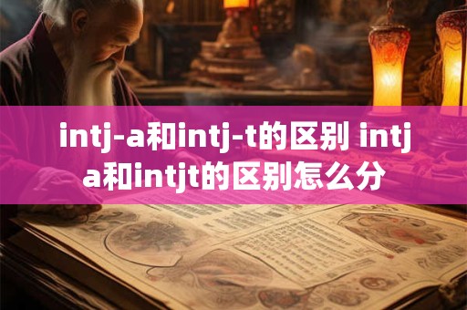 intj-a和intj-t的区别 intja和intjt的区别怎么分
