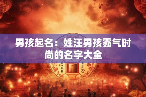 男孩起名：姓汪男孩霸气时尚的名字大全