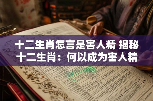 十二生肖怎言是害人精 揭秘十二生肖：何以成为害人精