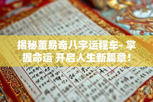 揭秘董易奇八字运程车- 掌握命运 开启人生新篇章！