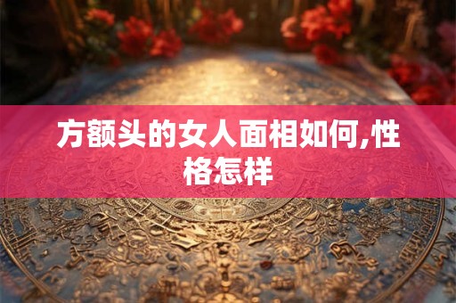 方额头的女人面相如何,性格怎样