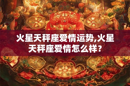 火星天秤座爱情运势,火星天秤座爱情怎么样？