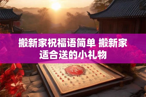 搬新家祝福语简单 搬新家适合送的小礼物