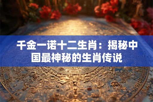 千金一诺十二生肖：揭秘中国最神秘的生肖传说