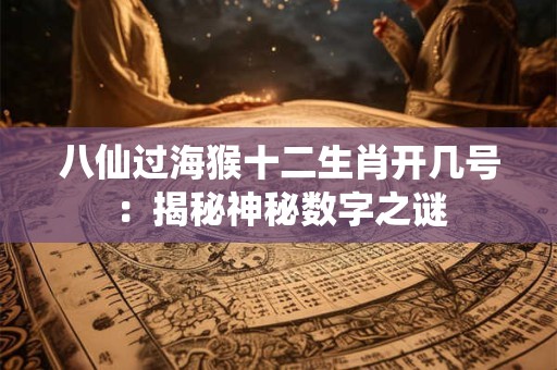 八仙过海猴十二生肖开几号：揭秘神秘数字之谜