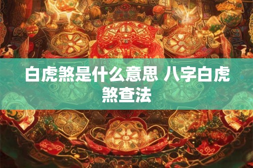 白虎煞是什么意思 八字白虎煞查法