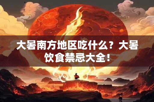 大暑南方地区吃什么?大暑饮食禁忌大全! 大暑南方地区吃什么?大暑饮食禁忌大全!