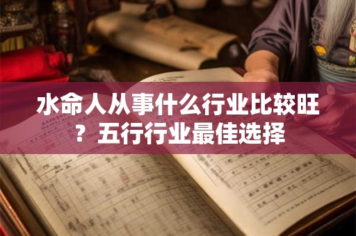 水命人从事什么行业比较旺？五行行业最佳选择