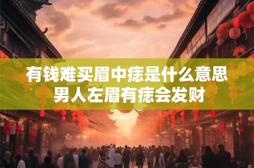 有钱难买眉中痣是什么意思 男人左眉有痣会发财