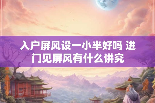入户屏风设一小半好吗 进门见屏风有什么讲究