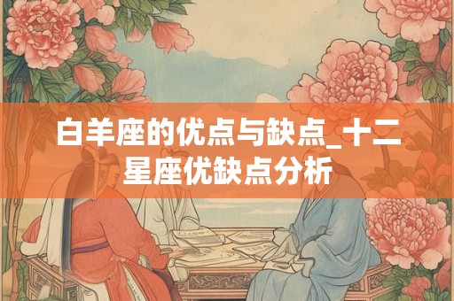 白羊座的优点与缺点_十二星座优缺点分析