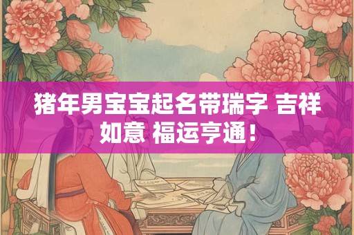 猪年男宝宝起名带瑞字 吉祥如意 福运亨通！
