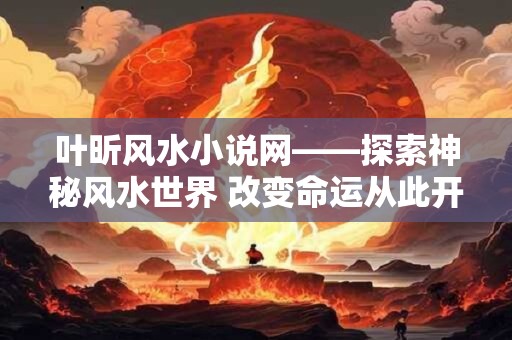 叶昕风水小说网——探索神秘风水世界 改变命运从此开始