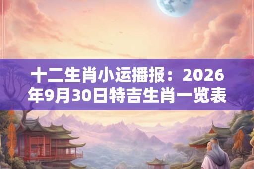 十二生肖小运播报：2026年9月30日特吉生肖一览表