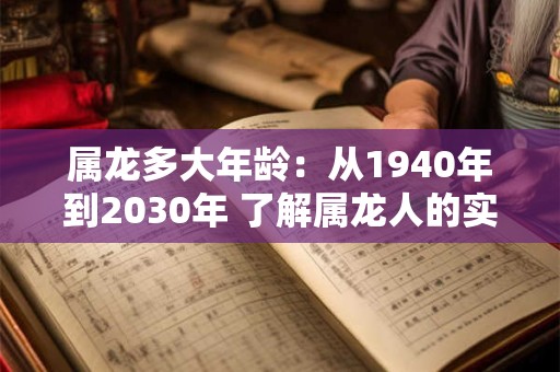 属龙多大年龄：从1940年到2030年 了解属龙人的实际年龄和虚岁