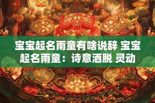 宝宝起名雨童有啥说辞 宝宝起名雨童:诗意洒脱 灵动如雨 宝宝起名雨童有啥说辞 宝宝起名雨童:诗意洒脱 灵动如雨