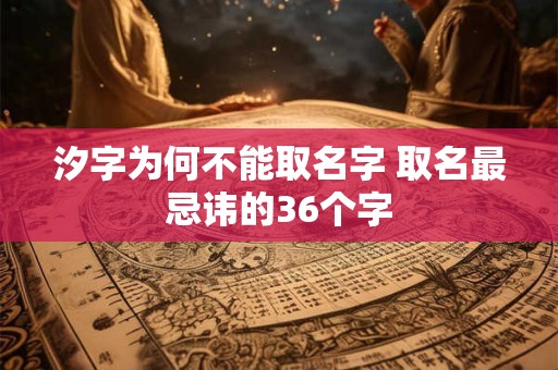 汐字为何不能取名字 取名最忌讳的36个字 汐字为何不能取名字 取名最忌讳的36个字