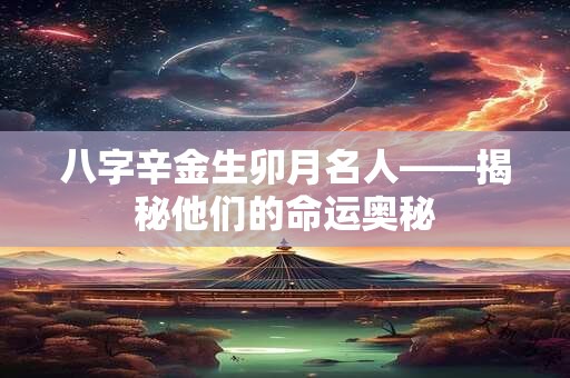 八字辛金生卯月名人——揭秘他们的命运奥秘