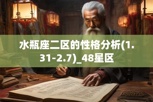 水瓶座二区的性格分析(1.31-2.7)_48星区 水瓶座二区的性格分析(1.31-2.7)_48星区