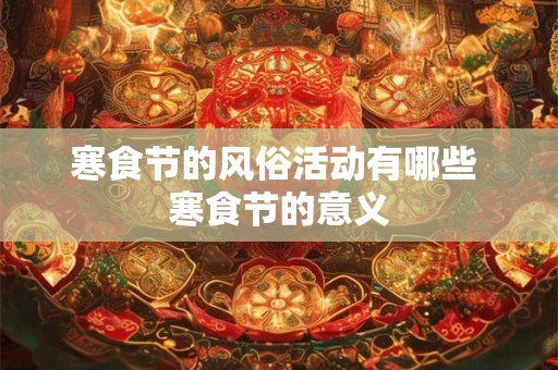 寒食节的风俗活动有哪些 寒食节的意义