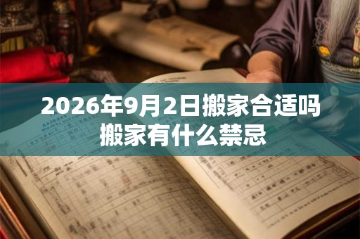 2026年9月2日搬家合适吗 搬家有什么禁忌