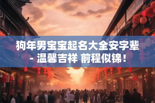 狗年男宝宝起名大全安字辈- 温馨吉祥 前程似锦! 狗年男宝宝起名大全安字辈- 温馨吉祥 前程似锦!