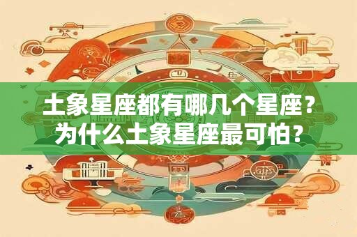 土象星座都有哪几个星座？为什么土象星座最可怕？