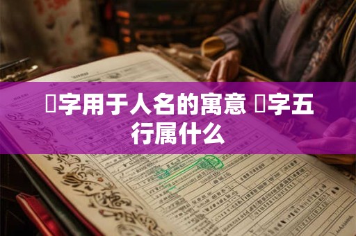 祎字用于人名的寓意 祎字五行属什么