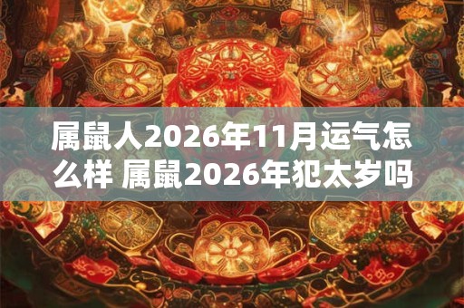 属鼠人2026年11月运气怎么样 属鼠2026年犯太岁吗 属鼠人2026年11月运气怎么样 属鼠2026年犯太岁吗