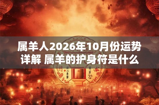 属羊人2026年10月份运势详解 属羊的护身符是什么佛