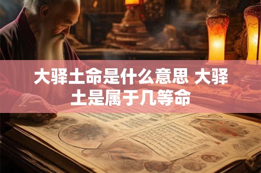 大驿土命是什么意思 大驿土是属于几等命