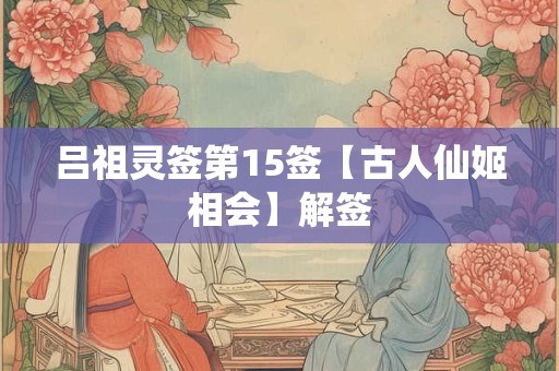吕祖灵签第15签【古人仙姬相会】解签