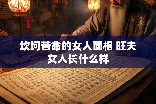 坎坷苦命的女人面相 旺夫女人长什么样